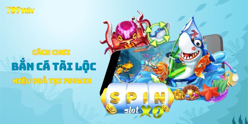 Cách chơi bắn cá tài lộc hiệu quả tại 789WIN