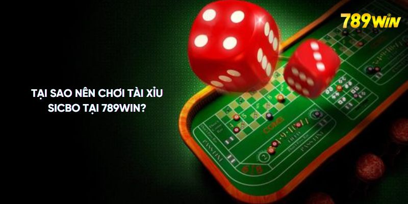 Tại sao nên chơi tài xỉu sicbo tại 789WIN?